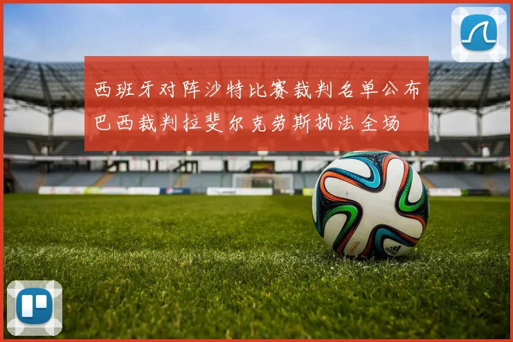 西班牙对阵沙特比赛裁判名单公布巴西裁判拉斐尔克劳斯执法全场