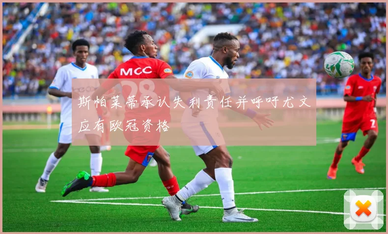 斯帕莱蒂承认失利责任并呼吁尤文应有欧冠资格