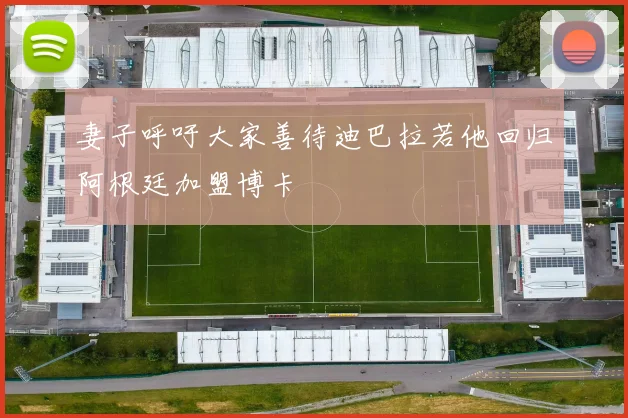 妻子呼吁大家善待迪巴拉若他回归阿根廷加盟博卡