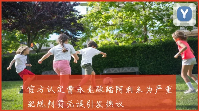 官方认定曹永竞踩踏阿利米为严重犯规判罚无误引发热议