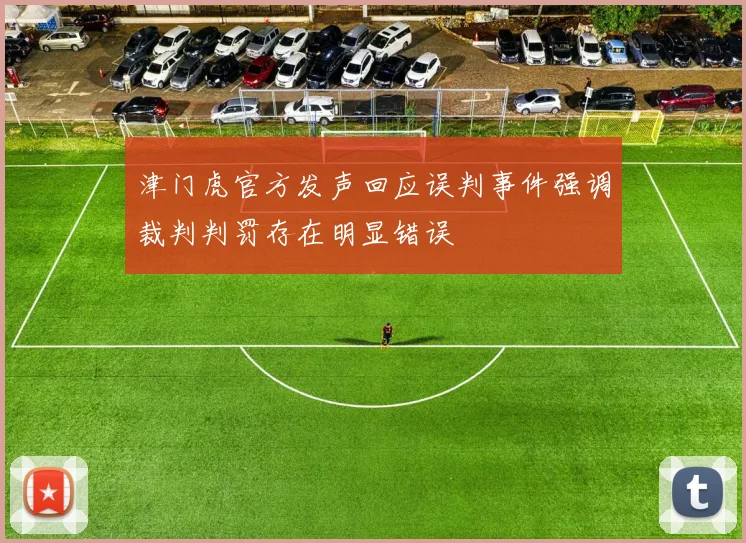 津门虎官方发声回应误判事件强调裁判判罚存在明显错误