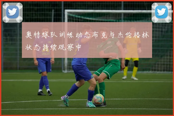 奥特球队训练动态布克与杰伦格林状态持续观察中