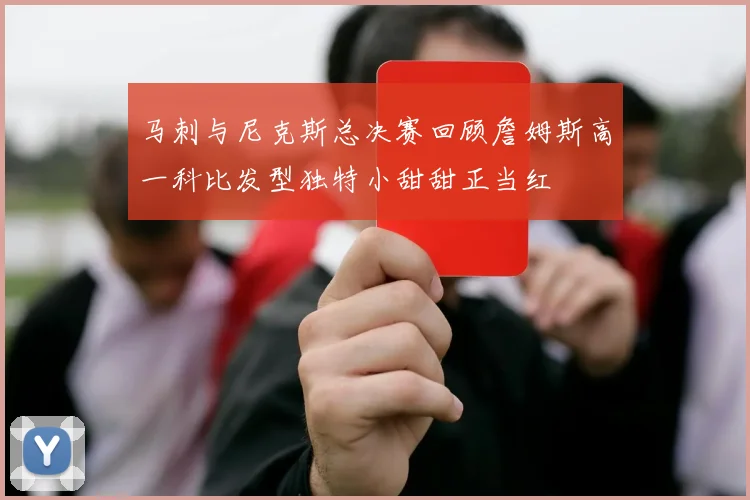 马刺与尼克斯总决赛回顾詹姆斯高一科比发型独特小甜甜正当红