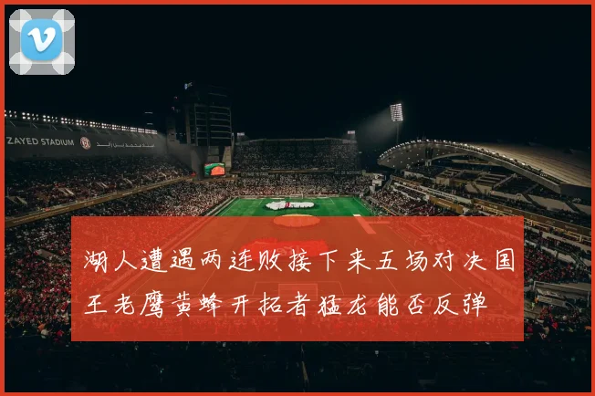 湖人遭遇两连败接下来五场对决国王老鹰黄蜂开拓者猛龙能否反弹