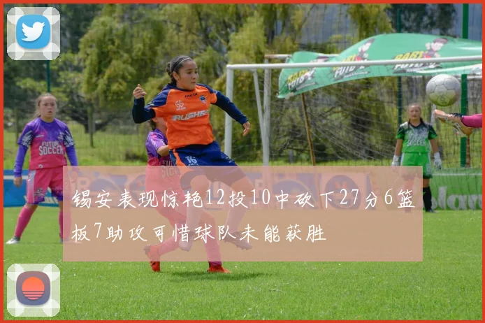 锡安表现惊艳12投10中砍下27分6篮板7助攻可惜球队未能获胜